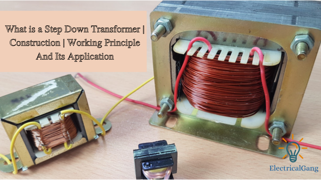 What is a Step Down Transformer | Construction | Working Principle And Its Application