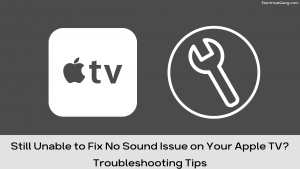 Still Unable to Fix No Sound Issue on Your Apple TV? Troubleshooting Tips