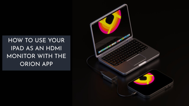 How to Use Your iPad as an HDMI Monitor with the Orion App