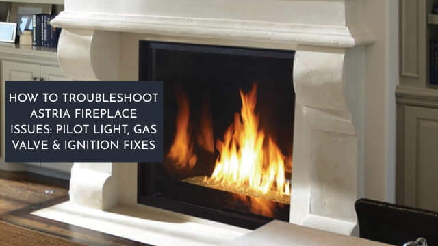 How to Troubleshoot Astria Fireplace Issues Pilot Light, Gas Valve & Ignition Fixe